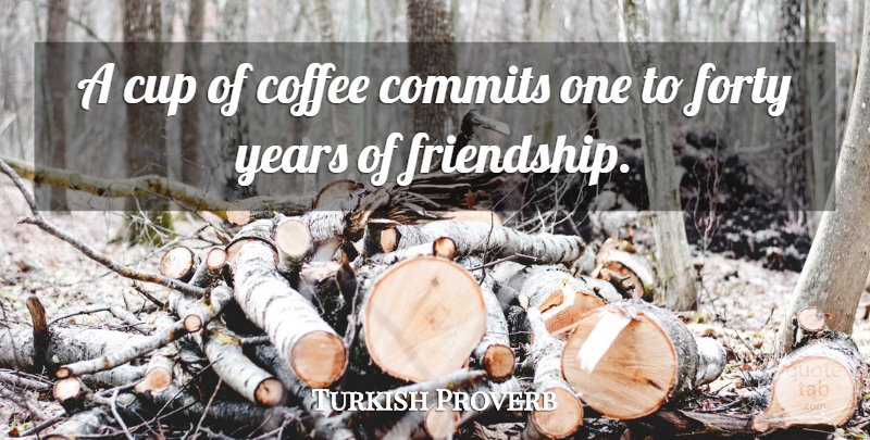 Turkish Proverb Quote About Coffee, Cup, Forty, Proverbs: A Cup Of Coffee Commits...