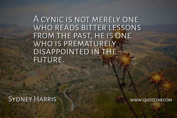Sydney Harris Quote About Bitter, Cynic, Lessons, Merely, Reads: A Cynic Is Not Merely...
