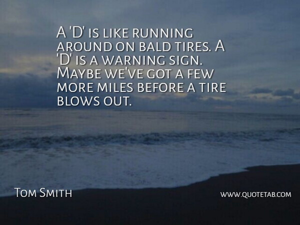 Tom Smith Quote About Bald, Blows, Few, Maybe, Miles: A D Is Like Running...