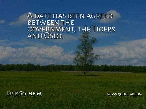Erik Solheim Quote About Agreed, Date, Tigers: A Date Has Been Agreed...