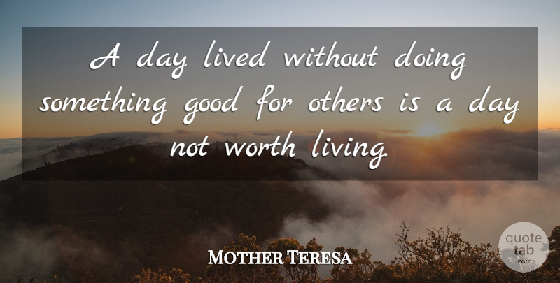 Mother Teresa Quote About Worth Living: A Day Lived Without Doing...