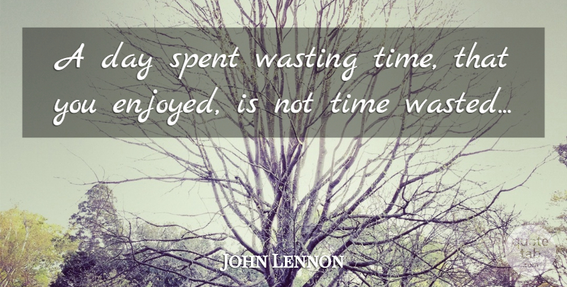 John Lennon Quote About Time, Wasting Time, Wasted Time: A Day Spent Wasting Time...