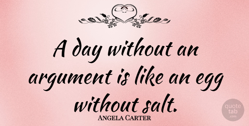 Angela Carter Quote About Eggs, Salt, Argument: A Day Without An Argument...
