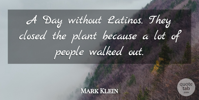 Mark Klein Quote About Closed, People, Plant, Walked: A Day Without Latinos They...
