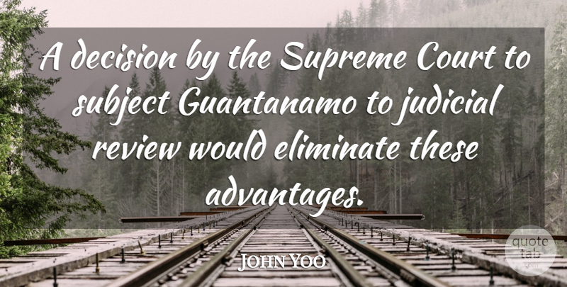 John Yoo Quote About American Educator, Eliminate, Guantanamo, Judicial, Subject: A Decision By The Supreme...