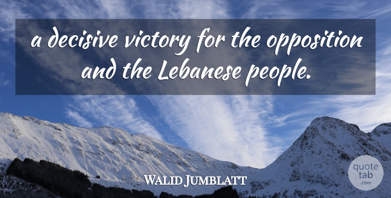 Walid Jumblatt Quote About Decisive, Lebanese, Opposition, Victory: A Decisive Victory For The...