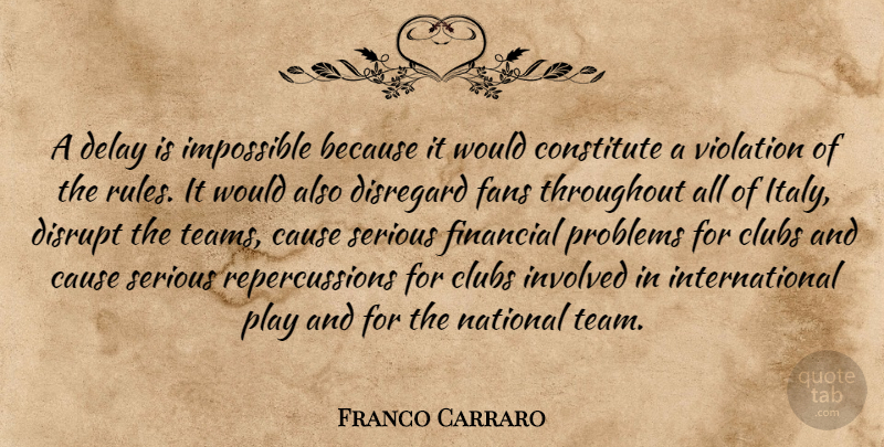 Franco Carraro Quote About Cause, Clubs, Constitute, Delay, Disregard: A Delay Is Impossible Because...