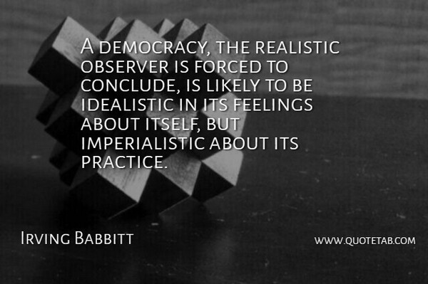 Irving Babbitt Quote About Practice, Feelings, Democracy: A Democracy The Realistic Observer...