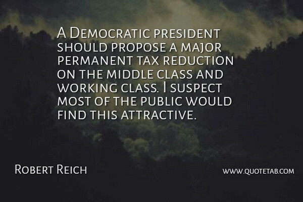 Robert Reich Quote About Democratic, Major, Middle, Permanent, Propose: A Democratic President Should Propose...
