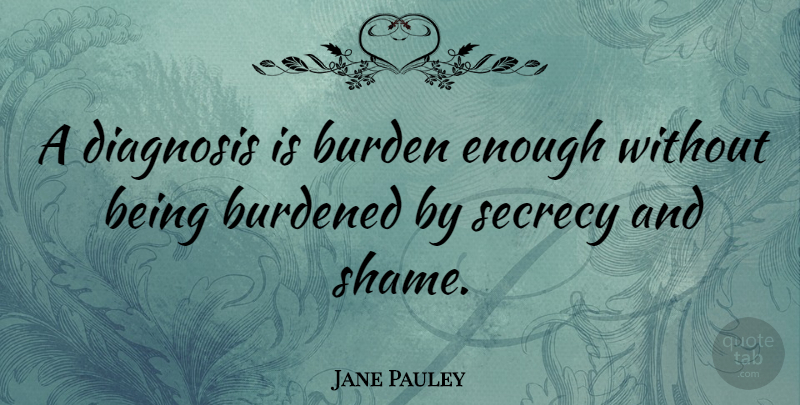 Jane Pauley Quote About Diagnosis, Mental Illness, Shame: A Diagnosis Is Burden Enough...