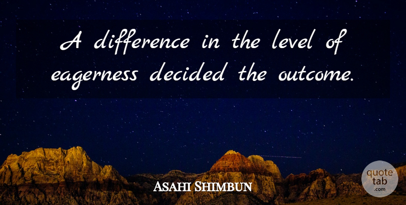Asahi Shimbun Quote About Decided, Difference, Eagerness, Level: A Difference In The Level...