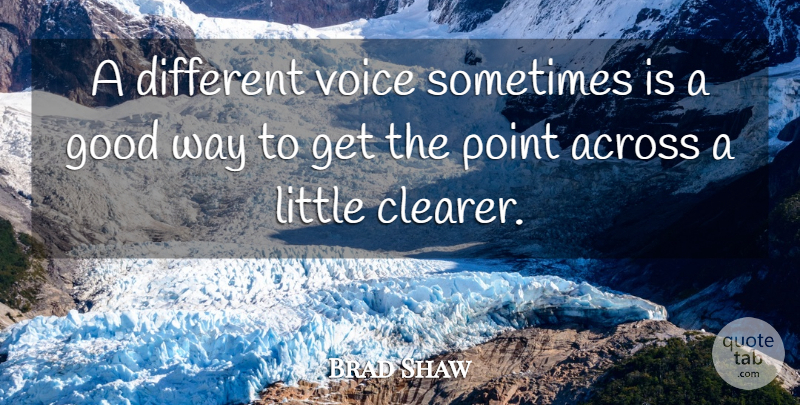 Brad Shaw Quote About Across, Good, Point, Voice: A Different Voice Sometimes Is...