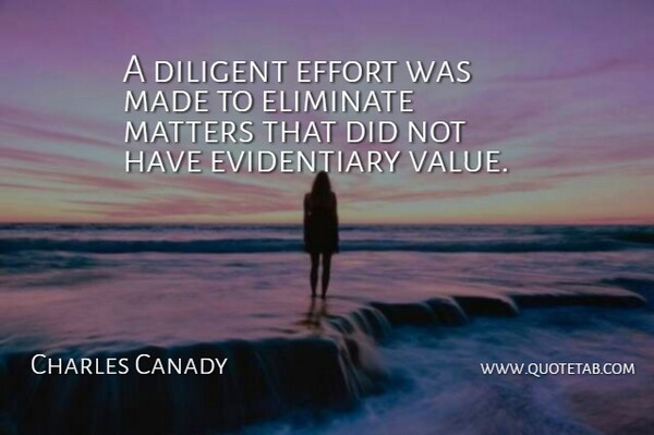 Charles Canady Quote About Diligence, Diligent, Effort, Eliminate, Matters: A Diligent Effort Was Made...
