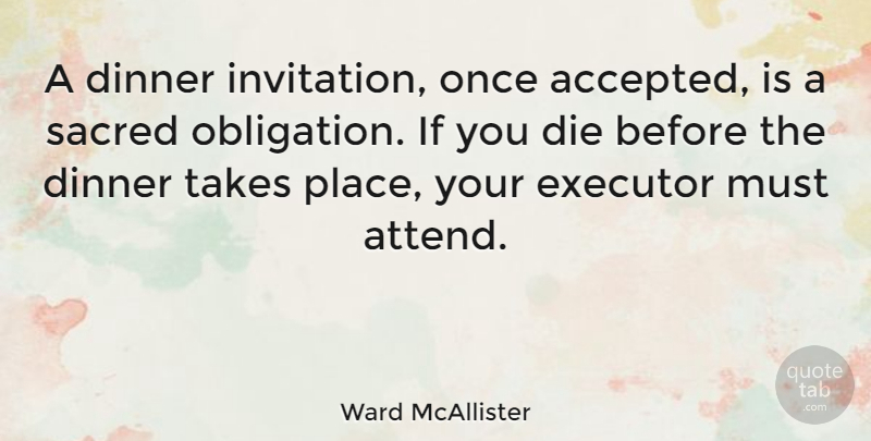 Ward McAllister Quote About Dinner Guests, House Guests, Sacred: A Dinner Invitation Once Accepted...
