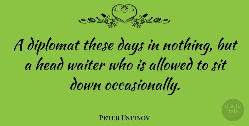 Peter Ustinov Quote About Diplomats, These Days, Diplomacy: A Diplomat These Days In...