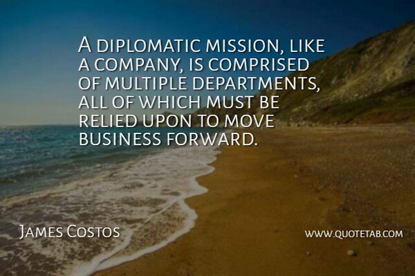 James Costos Quote About Business, Diplomatic, Move, Multiple: A Diplomatic Mission Like A...