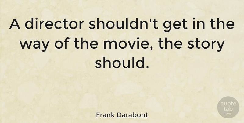 Frank Darabont Quote About Stories, Way, Directors: A Director Shouldnt Get In...