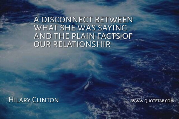 Hilary Clinton Quote About Disconnect, Facts, Plain, Saying: A Disconnect Between What She...