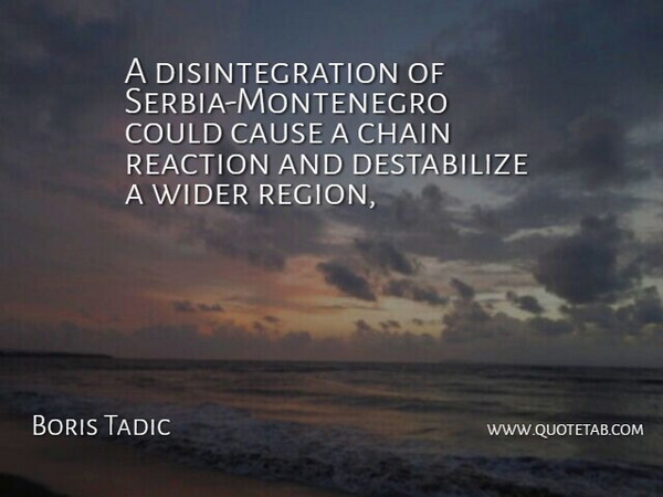 Boris Tadic Quote About Cause, Chain, Reaction, Wider: A Disintegration Of Serbia Montenegro...