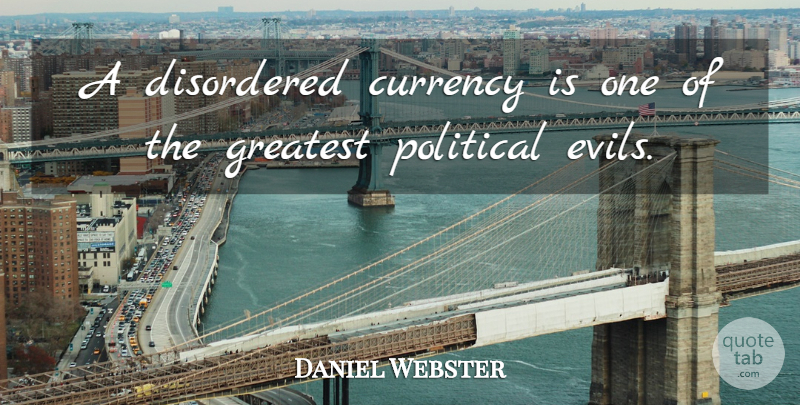 Daniel Webster Quote About Evil, Political, Currency: A Disordered Currency Is One...