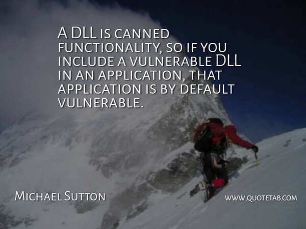 Michael Sutton Quote About Canned, Default, Include, Vulnerable: A Dll Is Canned Functionality...