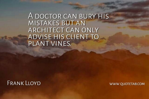 Frank Lloyd Quote About Advise, Architect, Bury, Client, Doctor: A Doctor Can Bury His...