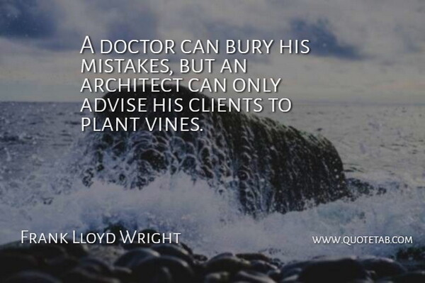 Frank Lloyd Wright Quote About Advise, American Architect, Architect, Architecture, Bury: A Doctor Can Bury His...
