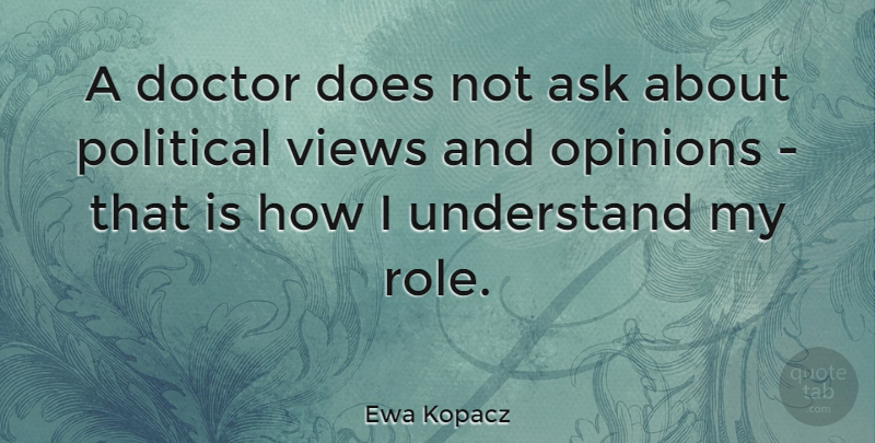 Ewa Kopacz Quote About Ask, Understand, Views: A Doctor Does Not Ask...