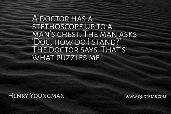 Henry Youngman Quote About Asks, Doctor, Man, Puzzles, Says: A Doctor Has A Stethoscope...