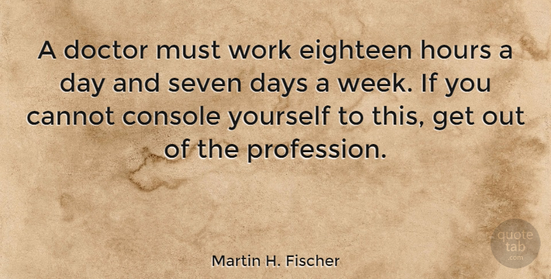 Martin H. Fischer Quote About Cannot, Console, Days, Eighteen, English Musician: A Doctor Must Work Eighteen...