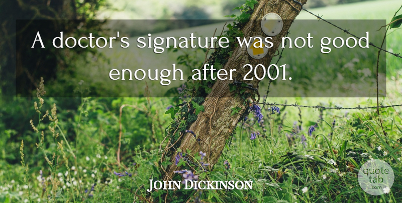 John Dickinson Quote About Good, Signature: A Doctors Signature Was Not...