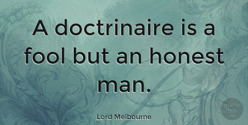 Lord Melbourne Quote About British Statesman, Fool, Honest: A Doctrinaire Is A Fool...