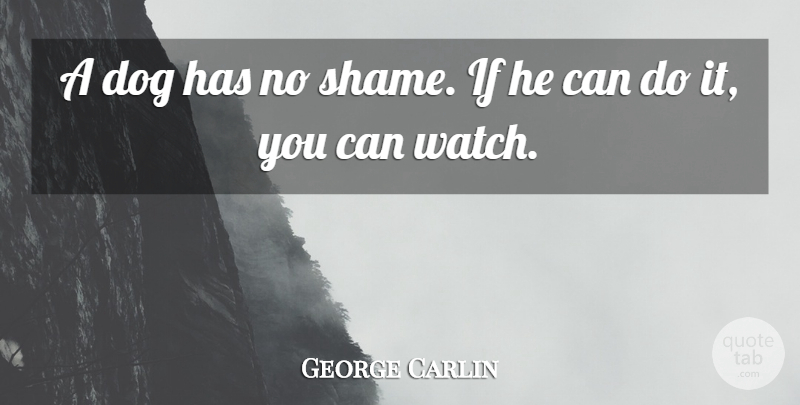 George Carlin Quote About Dog, Watches, Shame: A Dog Has No Shame...