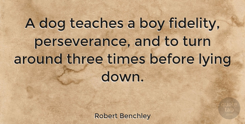 Robert Benchley Quote About Dog, Perseverance, Lying: A Dog Teaches A Boy...