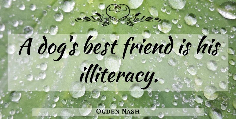 Ogden Nash Quote About Dog, Illiteracy: A Dogs Best Friend Is...