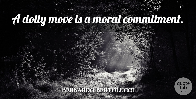 Bernardo Bertolucci Quote About Moving, Commitment, Moral: A Dolly Move Is A...