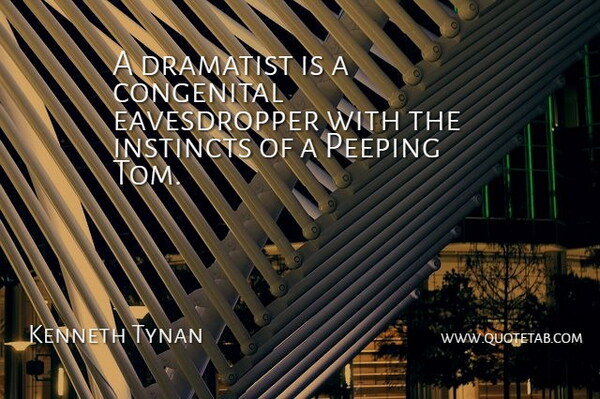 Kenneth Tynan Quote About Dramatist, Instincts: A Dramatist Is A Congenital...