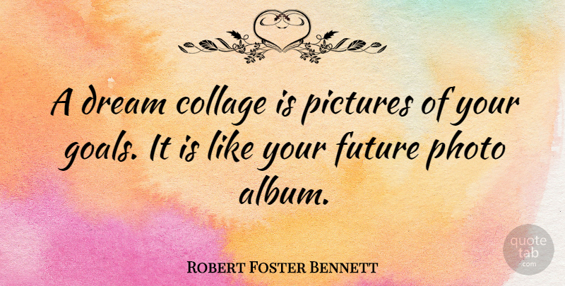 Robert Foster Bennett Quote About Dream, Goal, Albums: A Dream Collage Is Pictures...
