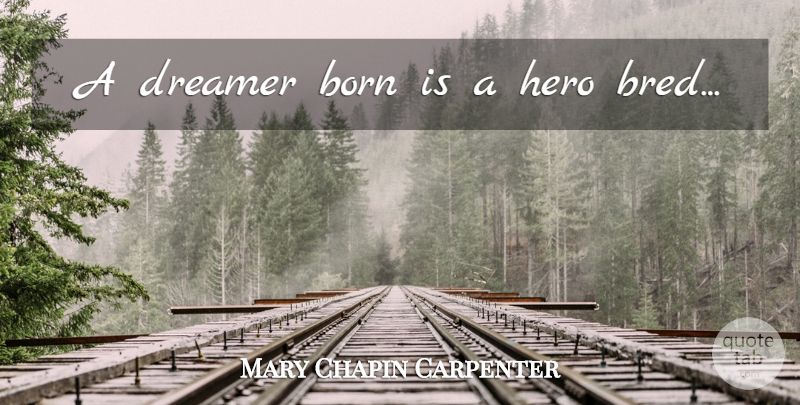 Mary Chapin Carpenter Quote About Love, Dream, Hero: A Dreamer Born Is A...
