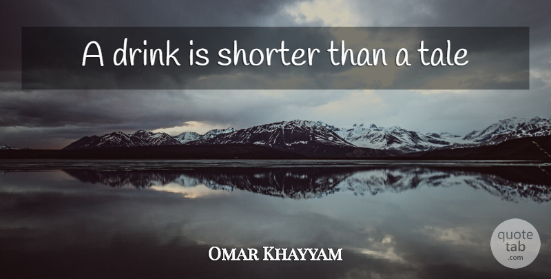 Omar Khayyam Quote About Drinking, Drink, Tales: A Drink Is Shorter Than...