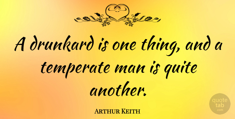 Arthur Keith Quote About Men, Drunkards, One Thing: A Drunkard Is One Thing...