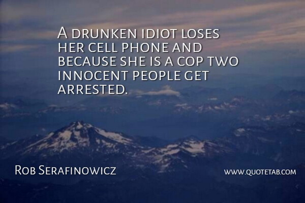 Rob Serafinowicz Quote About Cell, Cop, Drunken, Idiot, Innocent: A Drunken Idiot Loses Her...