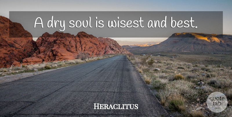 Heraclitus Quote About Philosophy, Soul, Dry: A Dry Soul Is Wisest...