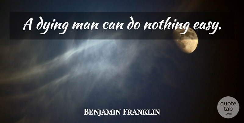Benjamin Franklin Quote About Men, Dying, Easy: A Dying Man Can Do...
