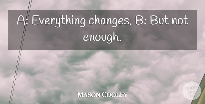 Mason Cooley Quote About Change, Things Change, Enough: A Everything Changes B But...
