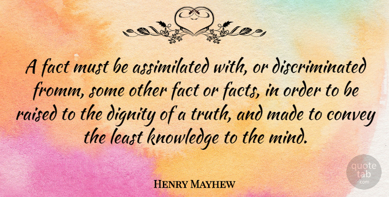 Henry Mayhew Quote About Order, Mind, Facts: A Fact Must Be Assimilated...