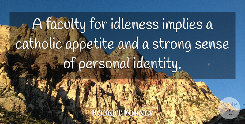 Robert Forney Quote About Appetite, Catholic, Faculty, Idleness, Implies: A Faculty For Idleness Implies...