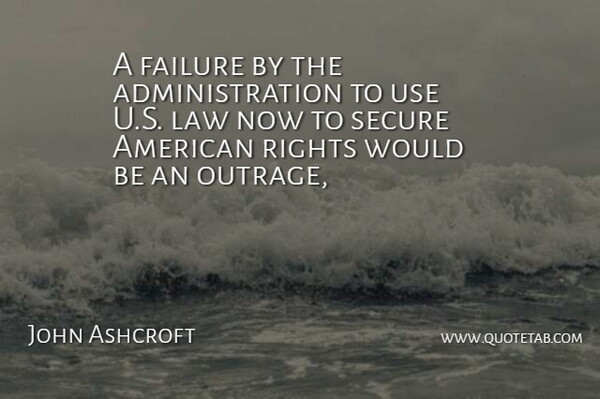 John Ashcroft Quote About Failure, Law, Rights, Secure: A Failure By The Administration...