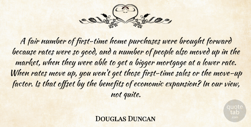 Douglas Duncan Quote About Benefits, Bigger, Brought, Economic, Fair: A Fair Number Of First...