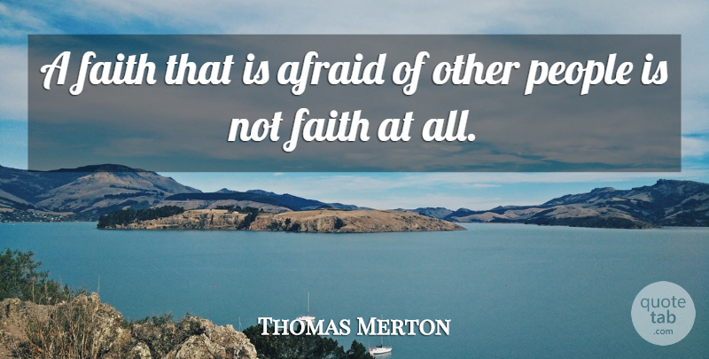 Thomas Merton Quote About People: A Faith That Is Afraid...